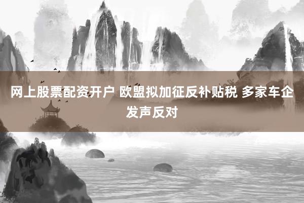 网上股票配资开户 欧盟拟加征反补贴税 多家车企发声反对