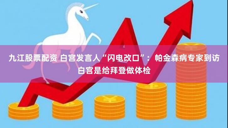 九江股票配资 白宫发言人“闪电改口”：帕金森病专家到访白宫是给拜登做体检