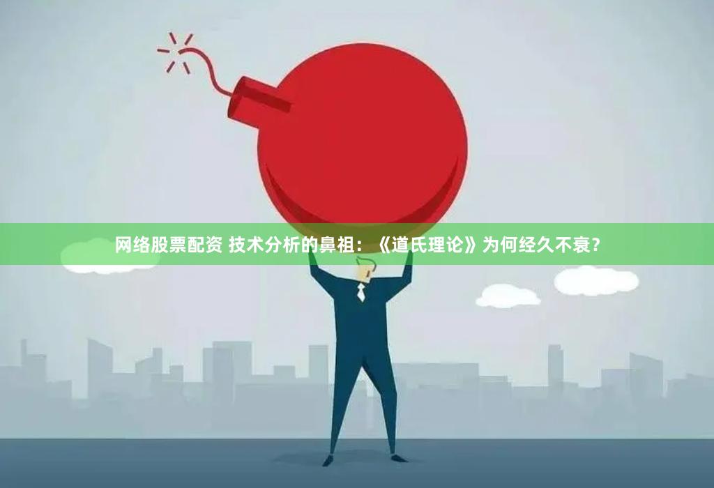 网络股票配资 技术分析的鼻祖：《道氏理论》为何经久不衰？