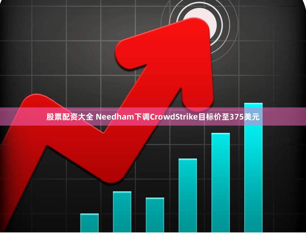 股票配资大全 Needham下调CrowdStrike目标价至375美元