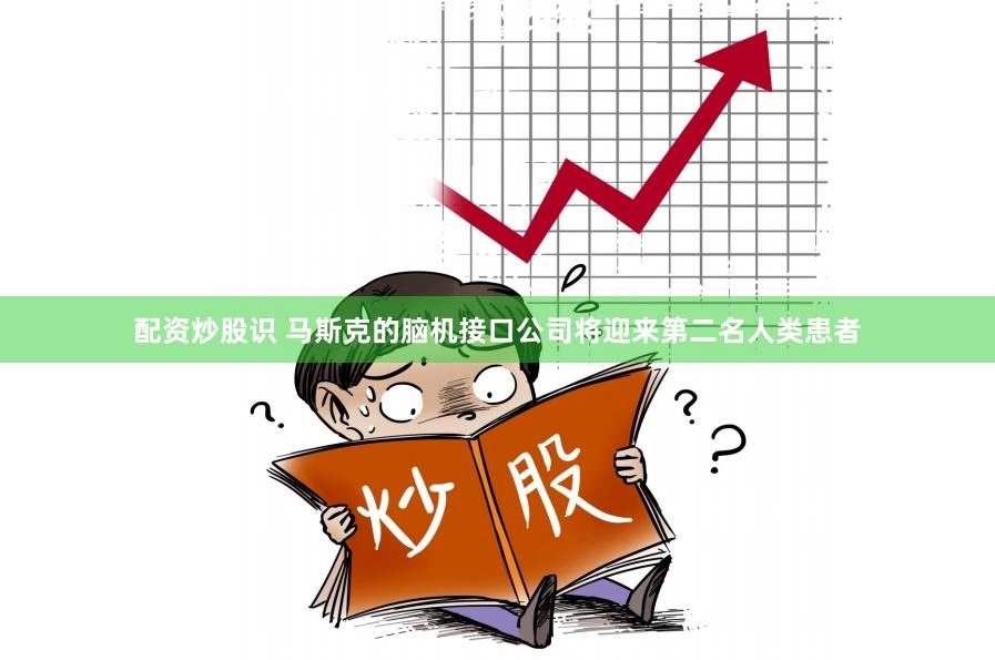 配资炒股识 马斯克的脑机接口公司将迎来第二名人类患者