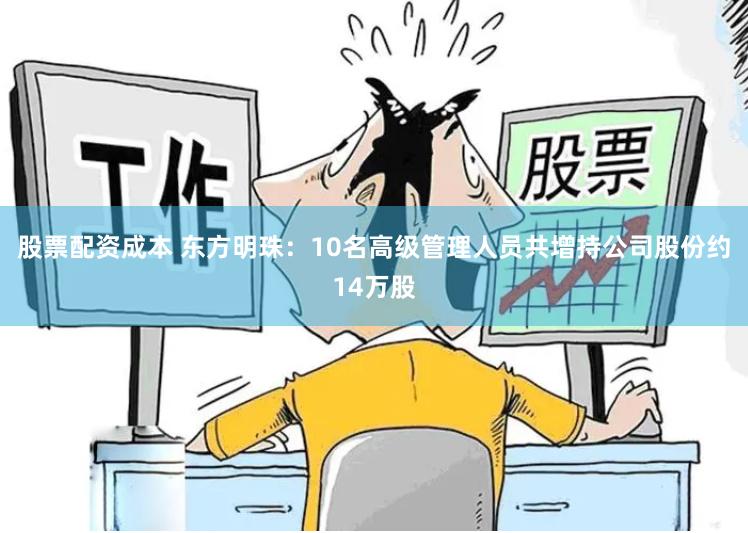 股票配资成本 东方明珠：10名高级管理人员共增持公司股份约14万股