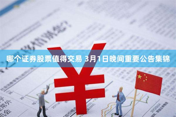 哪个证券股票值得交易 3月1日晚间重要公告集锦