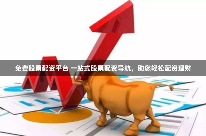 免费股票配资平台 一站式股票配资导航，助您轻松配资理财