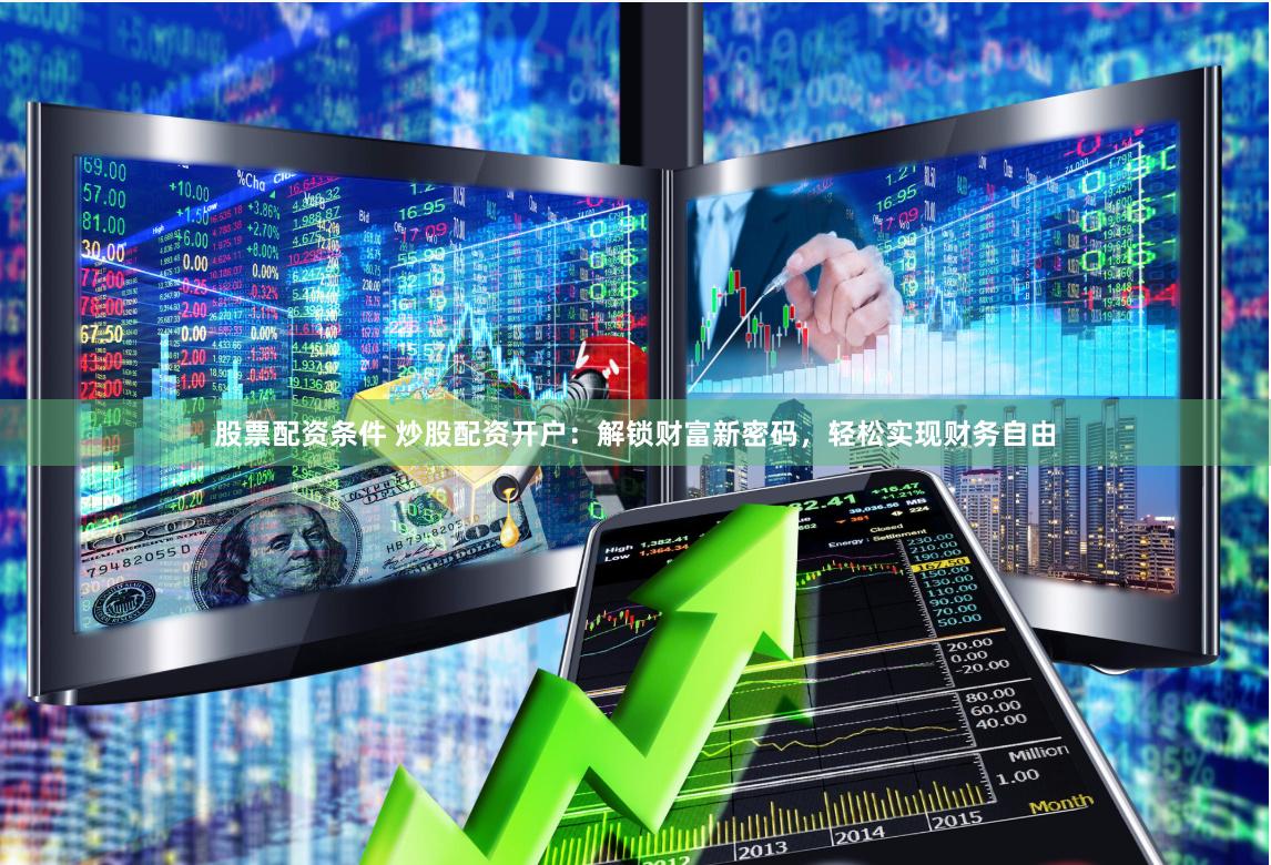 股票配资条件 炒股配资开户：解锁财富新密码，轻松实现财务自由