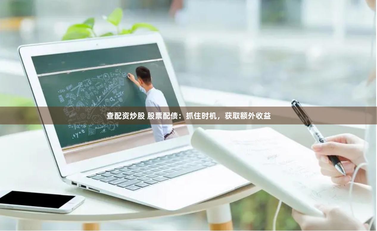 查配资炒股 股票配债：抓住时机，获取额外收益