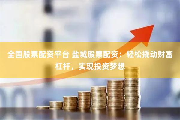 全国股票配资平台 盐城股票配资：轻松撬动财富杠杆，实现投资梦想