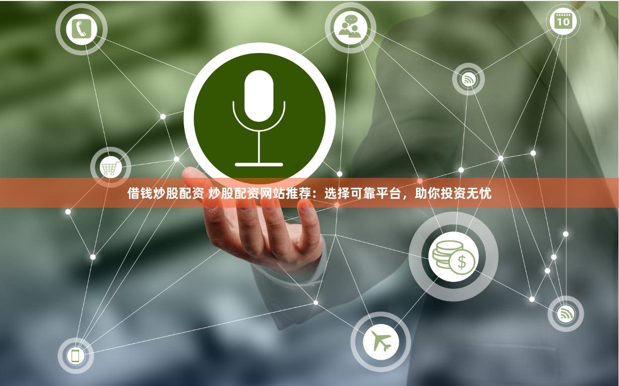 借钱炒股配资 炒股配资网站推荐：选择可靠平台，助你投资无忧