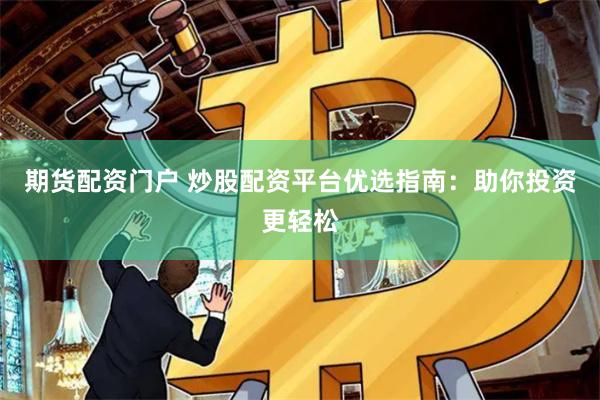 期货配资门户 炒股配资平台优选指南：助你投资更轻松