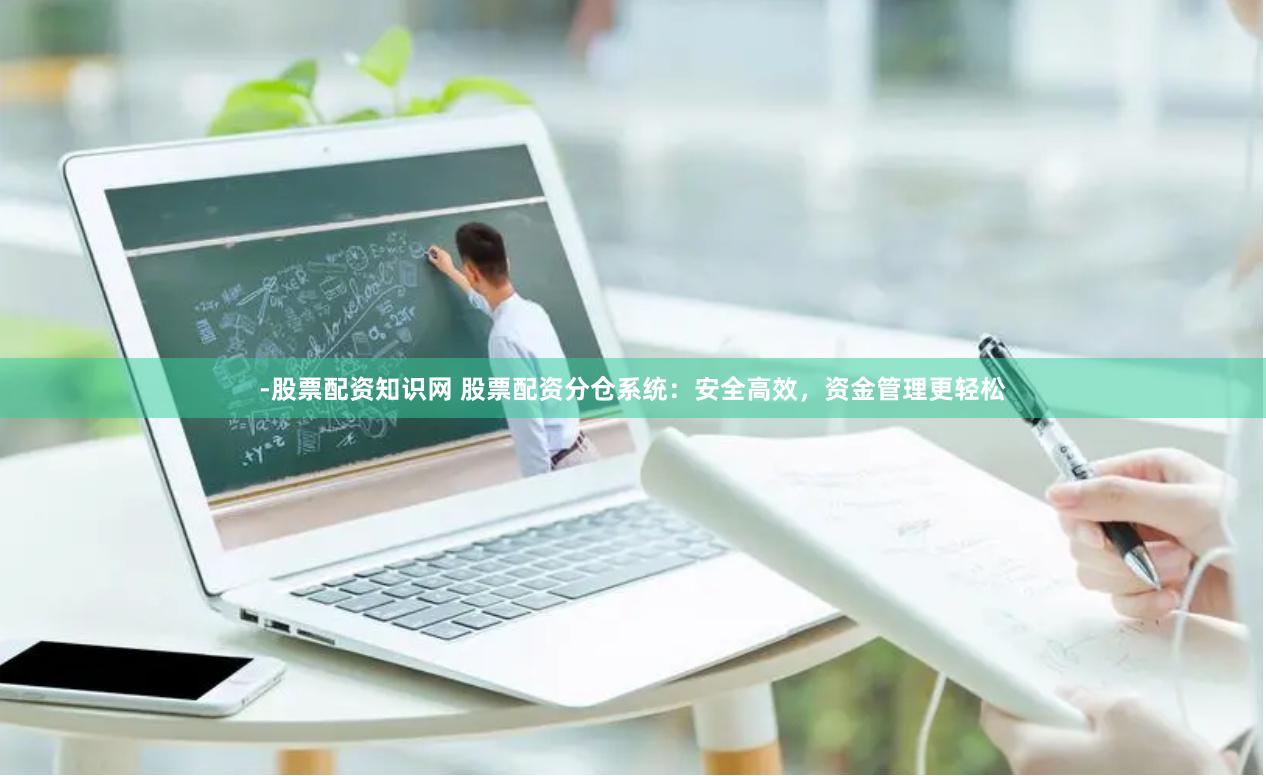 -股票配资知识网 股票配资分仓系统：安全高效，资金管理更轻松