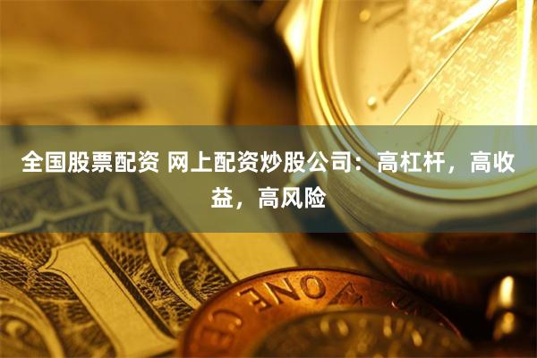 全国股票配资 网上配资炒股公司：高杠杆，高收益，高风险