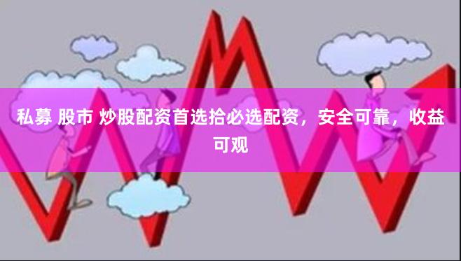 私募 股市 炒股配资首选拾必选配资，安全可靠，收益可观