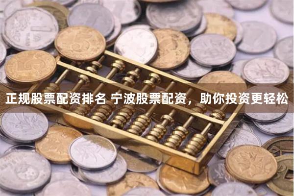 正规股票配资排名 宁波股票配资，助你投资更轻松