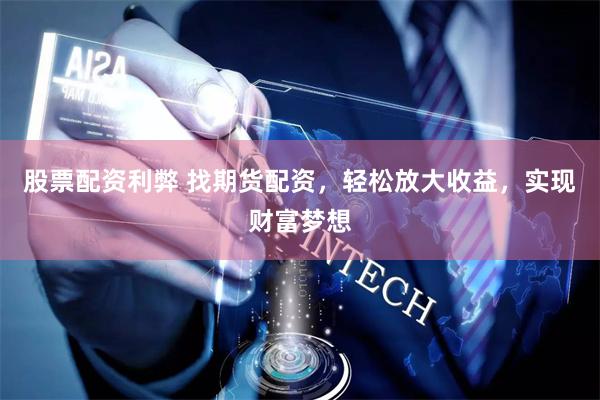 股票配资利弊 找期货配资，轻松放大收益，实现财富梦想