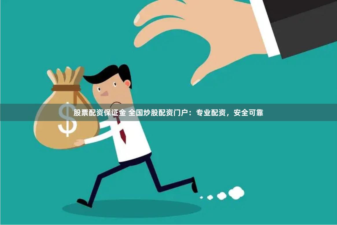 股票配资保证金 全国炒股配资门户：专业配资，安全可靠