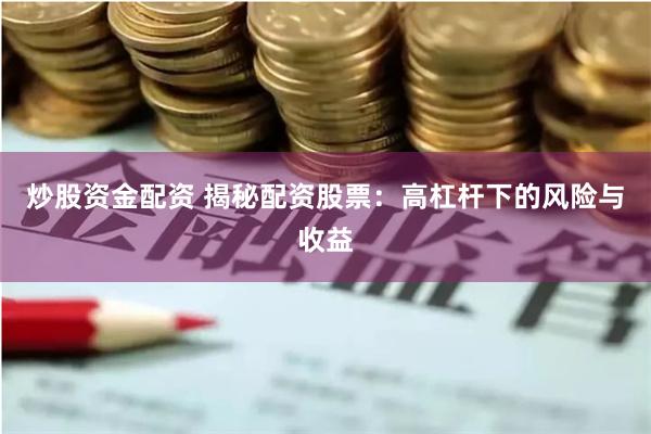 炒股资金配资 揭秘配资股票：高杠杆下的风险与收益