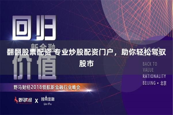 翻翻股票配资 专业炒股配资门户，助你轻松驾驭股市