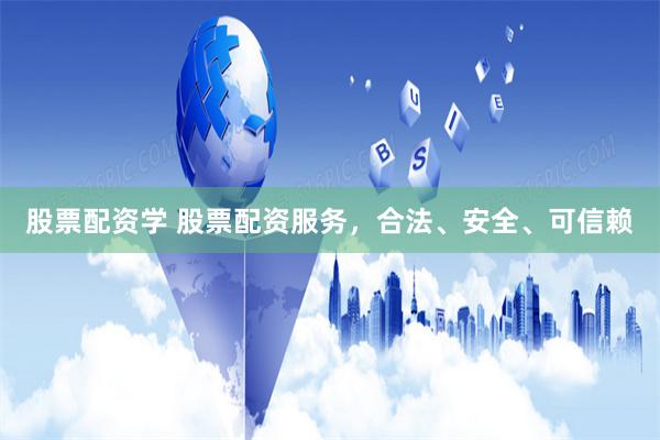 股票配资学 股票配资服务，合法、安全、可信赖