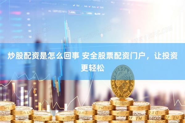 炒股配资是怎么回事 安全股票配资门户，让投资更轻松