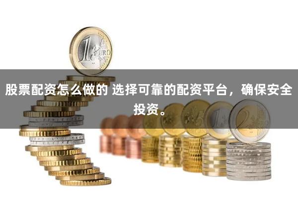 股票配资怎么做的 选择可靠的配资平台，确保安全投资。