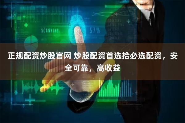 正规配资炒股官网 炒股配资首选拾必选配资，安全可靠，高收益