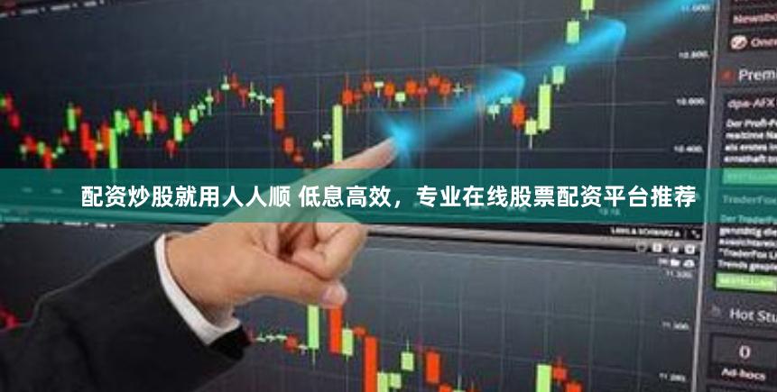 配资炒股就用人人顺 低息高效，专业在线股票配资平台推荐